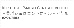 Text Box:            MITSUBISHI PAJERO CONTROL VEHICLE三菱パジェロコントロールビークル02/21/2004