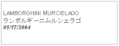 Text Box:            LAMBORGHINI MURCIELAGOランボルギーニムルシエラゴ01/17/2004