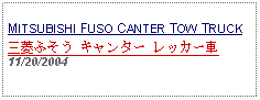 Text Box: MITSUBISHI FUSO CANTER TOW TRUCK三菱ふそう キャンター レッカー車11/20/2004