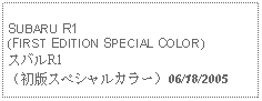 Text Box: SUBARU R1(FIRST EDITION SPECIAL COLOR)スバルR1（初版スペシャルカラー）06/18/2005