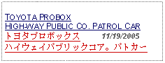 Text Box:                                              TOYOTA PROBOX HIGH-WAY PUBLIC CO. PATROL CARトヨタプロボックス     11/19/2005ハイウェイパブリックコア。パトカー