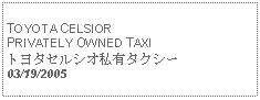 Text Box:            TOYOTA CELSIOR PRIVATELY OWNED TAXIトヨタセルシオ私有タクシー03/19/2005