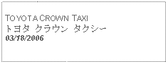 Text Box: TOYOTA CROWN TAXIトヨタ クラウン タクシー03/18/2006