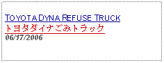 Text Box: TOYOTA DYNA REFUSE TRUCKトヨタダイナごみトラック06/17/2006