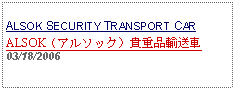 Text Box:            ALSOK SECURITY TRANSPORT CARALSOK（アルソック）貴重品輸送車03/18/2006