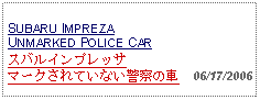 Text Box: SUBARU IMPREZA UNMARKED POLICE CARスバルインプレッサマークされていない警察の車  06/17/2006