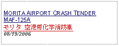 Text Box: MORITA AIRPORT CRASH TENDER MAF-125Aモリタ 空港用化学消防車08/19/2006