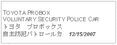 Text Box: TOYOTA PROBOX VOLUNTARY SECURITY POLICE CARトヨタ　プロボックス　自主防犯パトロールカ  12/15/2007