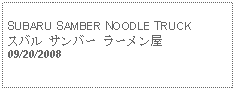 Text Box: SUBARU SAMBER NOODLE TRUCKスバル サンバー ラーメン屋09/20/2008