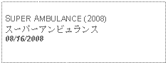 Text Box: SUPER AMBULANCE (2008)スーパーアンビュランス08/16/2008