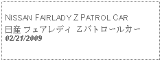 Text Box: NISSAN FAIRLADY Z PATROL CAR日産 フェアレディ Z パトロールカー02/21/2009