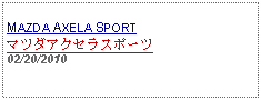 Text Box: MAZDA AXELA SPORTマツダアクセラスポーツ02/20/2010