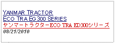 Text Box:            YANMAR TRACTOR ECO TRA EG300 SERIESヤンマートラクターECO TRA ED300シリーズ  08/21/2010