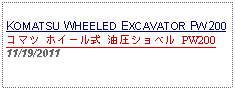 Text Box: KOMATSU WHEELED EXCAVATOR PW200コマツ ホイール式 油圧ショベル PW20011/19/2011