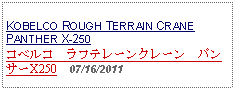 Text Box:            KOBELCO ROUGH TERRAIN CRANE PANTHER X-250コベルコ　ラフテレーンクレーン　パンサーX250    07/16/2011