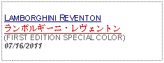 Text Box:            LAMBORGHINI REVENTONランボルギーニ・レヴェントン(FIRST EDITION SPECIAL COLOR)07/16/2011