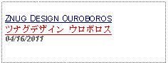 Text Box: ZNUG DESIGN OUROBOROSツナグデザイン ウロボロス04/16/2011