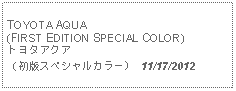 Text Box: TOYOTA AQUA(FIRST EDITION SPECIAL COLOR)トヨタアクア（初版スペシャルカラー） 11/17/2012