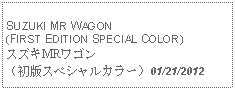 Text Box:            SUZUKI MR WAGON(FIRST EDITION SPECIAL COLOR)スズキMRワゴン（初版スペシャルカラー）01/21/2012