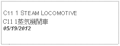 Text Box:            C11 1 STEAM LOCOMOTIVEC11 1蒸気機関車05/19/2012