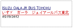 Text Box: ISUZU GALA JR BUS TOHOKUいすゞ　ガーラ　ジェイアールバス東北05/19/2012