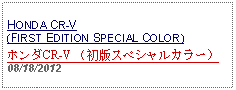 Text Box: HONDA CR-V (FIRST EDITION SPECIAL COLOR)ホンダCR-V （初版スペシャルカラー） 08/18/2012