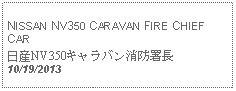 Text Box: NISSAN NV350 CARAVAN FIRE CHIEF CAR日産NV350キャラバン消防署長10/19/2013