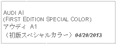 Text Box: AUDI AI(FIRST EDITION SPECIAL COLOR)アウディ A1（初版スペシャルカラー）04/20/2013