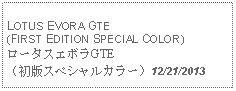 Text Box: LOTUS EVORA GTE(FIRST EDITION SPECIAL COLOR)ロータスエボラGTE（初版スペシャルカラー）12/21/2013