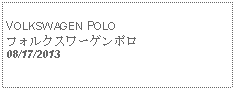 Text Box:            VOLKSWAGEN POLOフォルクスワーゲンポロ08/17/2013