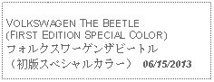 Text Box: VOLKSWAGEN THE BEETLE(FIRST EDITION SPECIAL COLOR)フォルクスワーゲンザビートル（初版スペシャルカラー） 06/15/2013