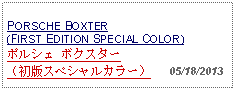 Text Box: PORSCHE BOXTER(FIRST EDITION SPECIAL COLOR)ポルシェ ボクスター （初版スペシャルカラー）   05/18/2013