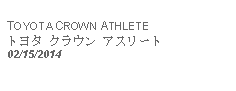 Text Box: TOYOTA CROWN ATHLETEトヨタ クラウン アスリート02/15/2014