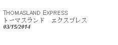 Text Box:            THOMASLAND EXPRESSトーマスランド　エクスプレス03/15/2014