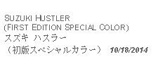 Text Box: SUZUKI HUSTLER(FIRST EDITION SPECIAL COLOR)スズキ ハスラー（初版スペシャルカラー） 10/18/2014