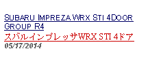 Text Box:            SUBARU IMPREZA WRX STI 4DOOR GROUP R4スバルインプレッサWRX STI 4ドア05/17/2014