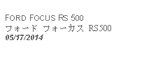 Text Box: FORD FOCUS RS 500フォード フォーカス RS500 05/17/2014