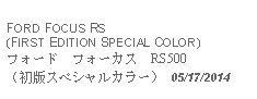 Text Box:            FORD FOCUS RS(FIRST EDITION SPECIAL COLOR)フォード　フォーカス　RS500 （初版スペシャルカラー） 05/17/2014