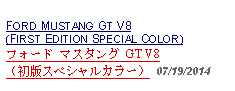 Text Box:            FORD MUSTANG GT V8(FIRST EDITION SPECIAL COLOR)フォード マスタング GT V8 （初版スペシャルカラー） 07/19/2014