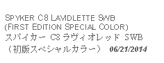 Text Box: SPYKER C8 LAVIDLETTE SWB(FIRST EDITION SPECIAL COLOR)スパイカー C8 ラヴィオレッド SWB（初版スペシャルカラー） 06/21/2014