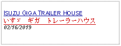 Text Box: ISUZU GIGA TRAILER HOUSEいすゞ　ギガ　トレーラーハウス 02/16/2019