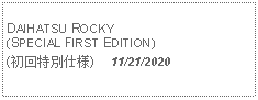 Text Box: DAIHATSU ROCKY(SPECIAL FIRST EDITION)(初回特別仕様)     11/21/2020