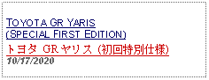 Text Box: TOYOTA GR YARIS(SPECIAL FIRST EDITION)トヨタ GR ヤリス (初回特別仕様)     10/17/2020