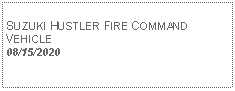 Text Box:            SUZUKI HUSTLER FIRE COMMAND VEHICLE08/15/2020