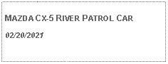 Text Box: MAZDA CX-5 RIVER PATROL CAR02/20/2021