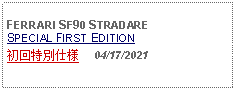 Text Box:            FERRARI SF90 STRADARESPECIAL FIRST EDITION初回特別仕様     04/17/2021