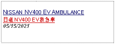 Text Box: NISSAN NV400 EV AMBULANCE日産 NV400 EV救急車 05/15/2021