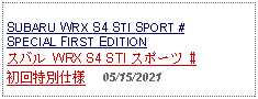 Text Box: SUBARU WRX S4 STI SPORT #SPECIAL FIRST EDITIONスバル WRX S4 STI スポーツ #初回特別仕様     05/15/2021