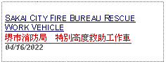 Text Box: SAKAI CITY FIRE BUREAU RESCUE WORK VEHICLE堺市消防局　特別高度救助工作車04/16/2022