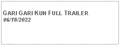 Text Box:            GARI GARI KUN FULL TRAILER06/18/2022